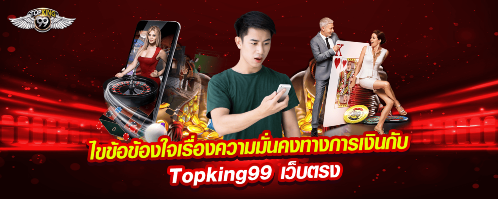 ไขข้อข้องใจเรื่องความมั่นคงทางการเงินกับ Topking99 เว็บตรง